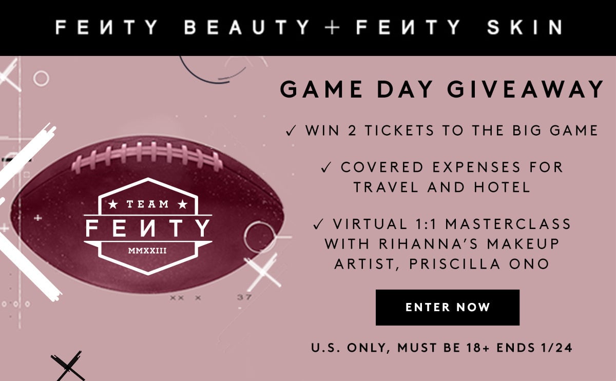 FEWTY BEAUTY FEUTY SKIN GAME DAY GIVEAWAY v WIN 2 TICKETS TO THE BIG GAME v COVERED EXPENSES FOR TRAVEL AND HOTEL v VIRTUAL 1:1 MASTERCLASS WITH RIHANNAS MAKEUP ARTIST, PRISCILLA ONO ENTER NOW U.S. ONLY, MUST BE 18 ENDS 124 